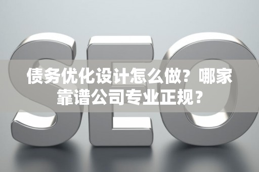 债务优化设计怎么做？哪家靠谱公司专业正规？