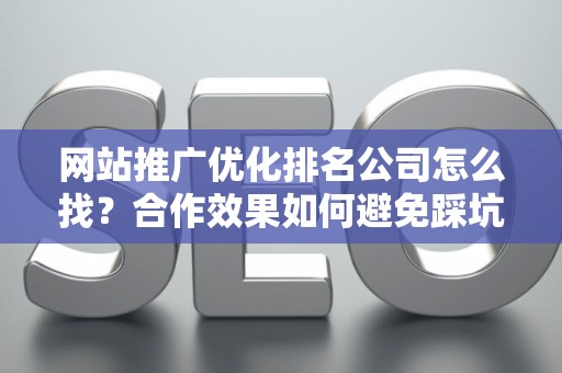 网站推广优化排名公司怎么找？合作效果如何避免踩坑？
