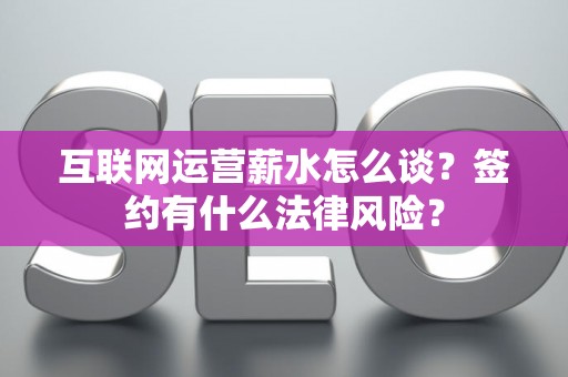 互联网运营薪水怎么谈？签约有什么法律风险？